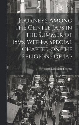 Journeys Among the Gentle Japs in the Summer of 1895, With a Special Chapter on the Religions of Jap 1