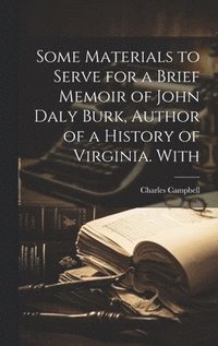 bokomslag Some Materials to Serve for a Brief Memoir of John Daly Burk, Author of a History of Virginia. With