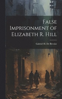 bokomslag False Imprisonment of Elizabeth R. Hill