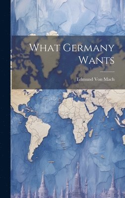 Edmund Von Mach - What Germany Wants, Inbunden