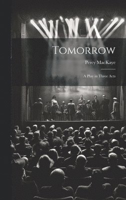 Percy Mackaye - Tomorrow; a Play in Three Acts, Inbunden