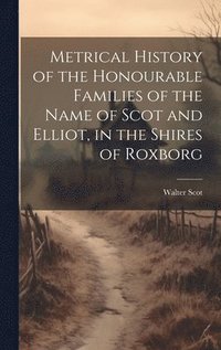 bokomslag Metrical History of the Honourable Families of the Name of Scot and Elliot, in the Shires of Roxborg