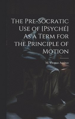 bokomslag Pre-Socratic Use of [Psyché] As a Term for the Principle of Motion