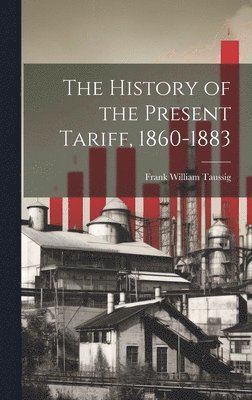 Frank William Taussig - History of the Present Tariff, 1860-1883, Inbunden