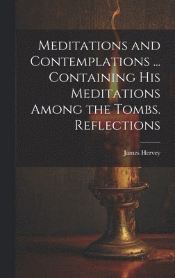 James Hervey - Meditations and Contemplations ... Containing his Meditations Among the Tombs. Reflections, Inbunden