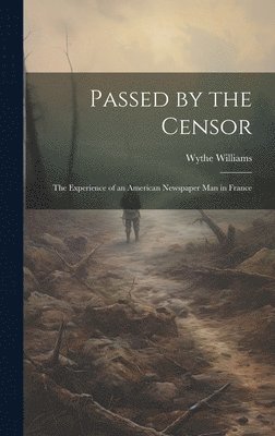 Wythe Williams - Passed by the Censor; the Experience of an American Newspaper man in France, Inbunden