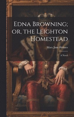Mary Jane Holmes - Edna Browning; or, the Leighton Homestead, Inbunden