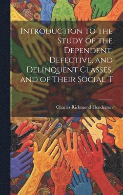 Charles Richmond Henderson - Introduction to the Study of the Dependent, Defective, and Delinquent Classes, and of Their Social T, Inbunden