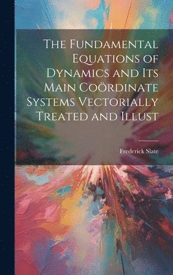 bokomslag The Fundamental Equations of Dynamics and its Main Cordinate Systems Vectorially Treated and Illust