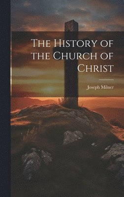 Joseph Milner - History of the Church of Christ, Inbunden
