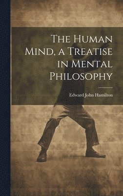 bokomslag The Human Mind, a Treatise in Mental Philosophy