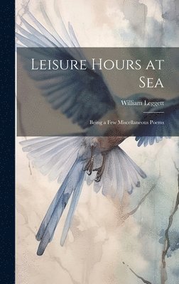 William Leggett - Leisure Hours at Sea, Inbunden