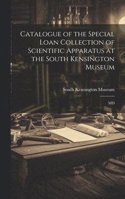 bokomslag Catalogue of the Special Loan Collection of Scientific Apparatus at the South Kensington Museum