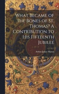bokomslag What Became of the Bones of St. Thomas? A Contribution to his Fifteenth Jubilee