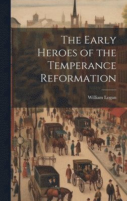 The Early Heroes of the Temperance Reformation 1