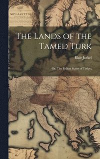 bokomslag The Lands of the Tamed Turk; or, The Balkan States of Today;