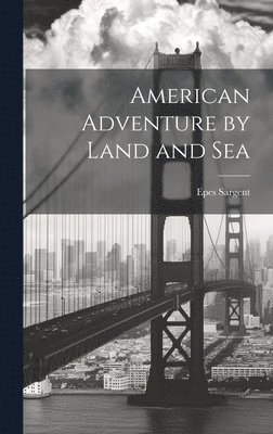 Epes Sargent - American Adventure by Land and Sea, Inbunden