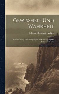 bokomslag Gewissheit und Wahrheit; Untersuchung der Geltungsfragen als Grundlegung der Erkenntnistheorie