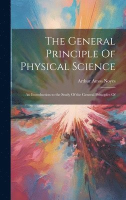 The General Principle Of Physical Science; an Introduction to the Study Of the General Principles Of 1