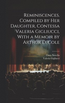 Reminiscences. Compiled by her Daughter, Contessa Valeria Gigliucci, With a Memoir by Arthur D. Cole 1