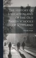 bokomslag The History of Education and of the old Parish Schools of Scotland