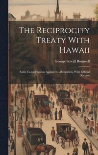 bokomslag The Reciprocity Treaty With Hawaii; Some Considerations Against its Abrogation, With Official Docume