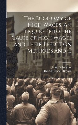 Jacob Schoenhof, Thomas Francis Bayard - Economy of High Wages. An Inquiry Into the Cause of High Wages and Their Effect on Methods and C, Inbunden