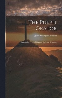 bokomslag The Pulpit Orator: Containing Seven Elaborate Skeleton Sermons,