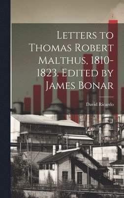 Letters to Thomas Robert Malthus, 1810-1823. Edited by James Bonar 1