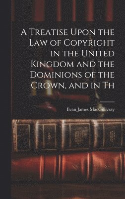 bokomslag A Treatise Upon the law of Copyright in the United Kingdom and the Dominions of the Crown, and in Th