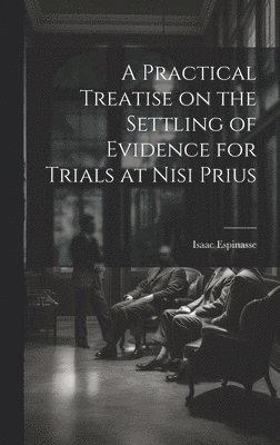 Practical Treatise on the Settling of Evidence for Trials at Nisi Prius