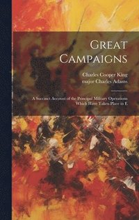bokomslag Great Campaigns; a Succinct Account of the Principal Military Operations Which Have Taken Place in E