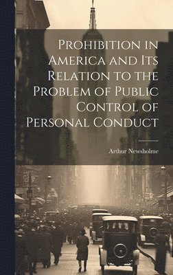 Prohibition in America and its Relation to the Problem of Public Control of Personal Conduct 1