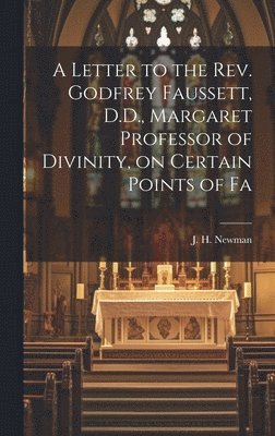 J H Newman, J. H. Newman - Letter to the Rev. Godfrey Faussett, D.D., Margaret Professor of Divinity, on Certain Points of Fa, Inbunden