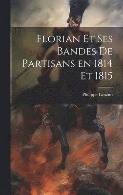 Florian et ses bandes de partisans en 1814 et 1815