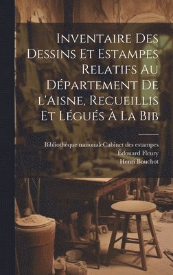 Inventaire des dessins et estampes relatifs au département de l'Aisne, recueillis et légués à la Bib
