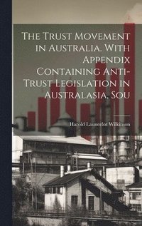 bokomslag The Trust Movement in Australia. With Appendix Containing Anti-trust Legislation in Australasia, Sou