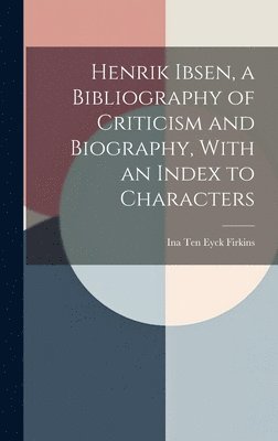 Henrik Ibsen, a Bibliography of Criticism and Biography, With an Index to Characters 1