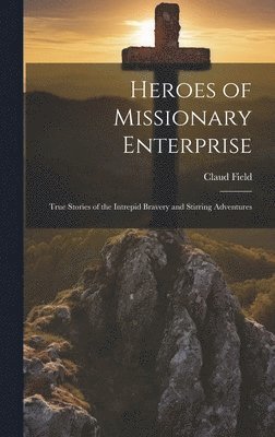 Claud Field - Heroes of Missionary Enterprise, Inbunden
