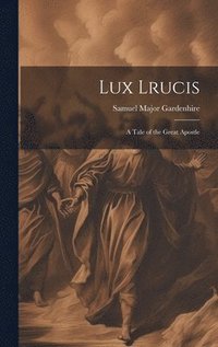 bokomslag Lux Lrucis; a Tale of the Great Apostle