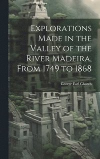 bokomslag Explorations Made in the Valley of the River Madeira, From 1749 to 1868