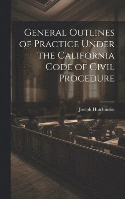 General Outlines of Practice Under the California Code of Civil Procedure 1