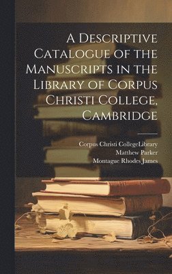 Montague Rhodes James, Matthew Parker, Corpus Christi College (University of - Descriptive Catalogue of the Manuscripts in the Library of Corpus Christi College, Cambridge, Inbunden