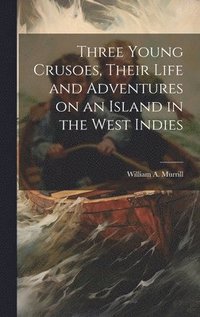bokomslag Three Young Crusoes, Their Life and Adventures on an Island in the West Indies