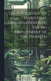 bokomslag The Physiology of Industrial Organisation and the Re-employment of the Disabled