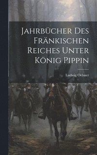 bokomslag Jahrbcher des Frnkischen Reiches Unter Knig Pippin