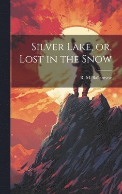 Robert Michael Ballantyne, R. M. Ballantyne - Silver Lake, or, Lost in the Snow, Inbunden