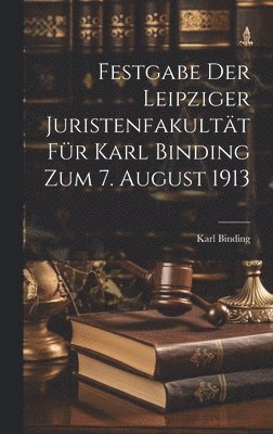 Karl Binding - Festgabe der Leipziger Juristenfakultät für Karl Binding zum 7. August 1913, Inbunden