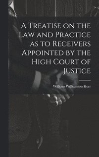 bokomslag A Treatise on the law and Practice as to Receivers Appointed by the High Court of Justice