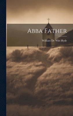 William De Witt Hyde - Abba Father, Inbunden